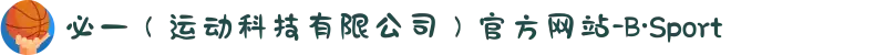必一（运动科技有限公司）官方网站-B·Sport